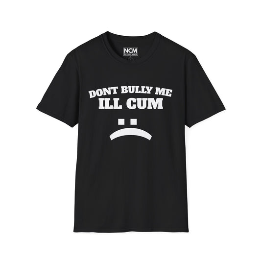 Don’t Bully Me I’ll Cum T-Shirt