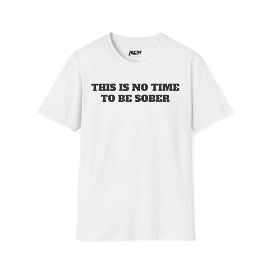 No Time To Be Sober T-Shirt