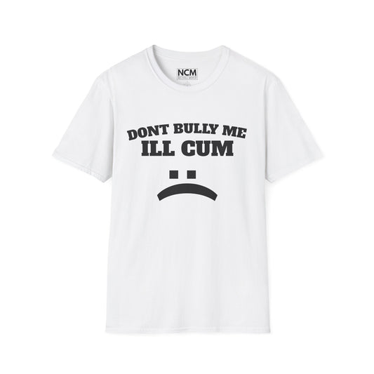 Don’t Bully Me I’ll Cum T-Shirt