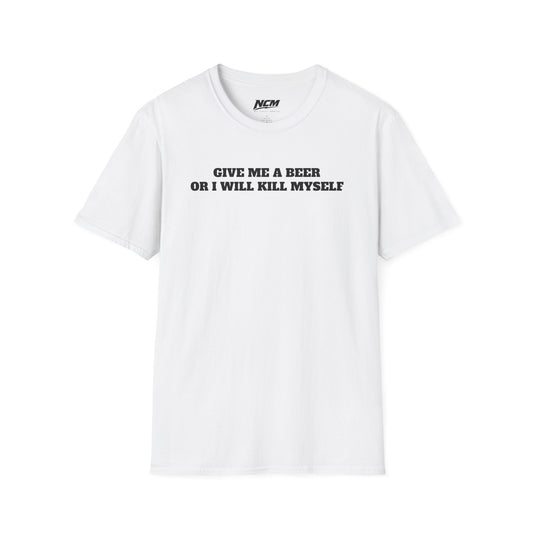Give Me A Beer Or Ill Kill Myself T Shirt