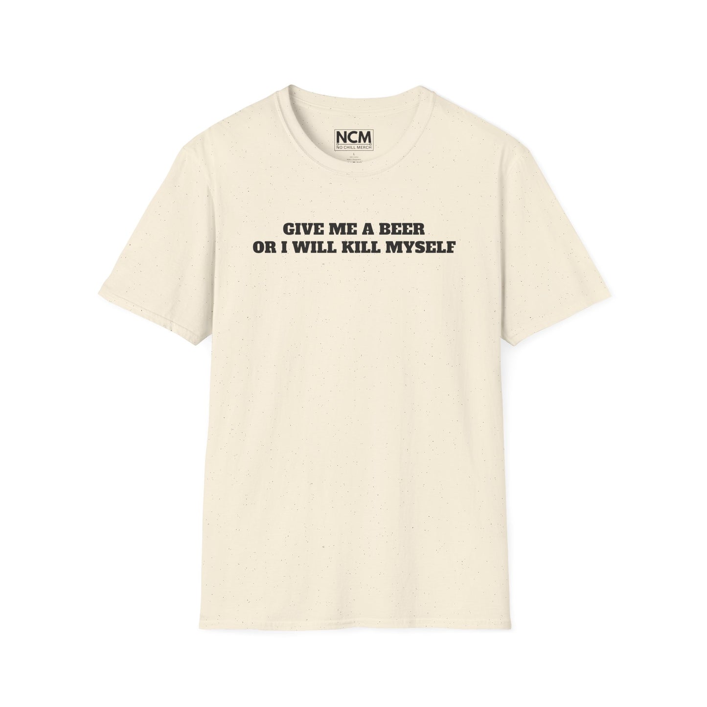 Give Me A Beer Or Ill Kill Myself T Shirt