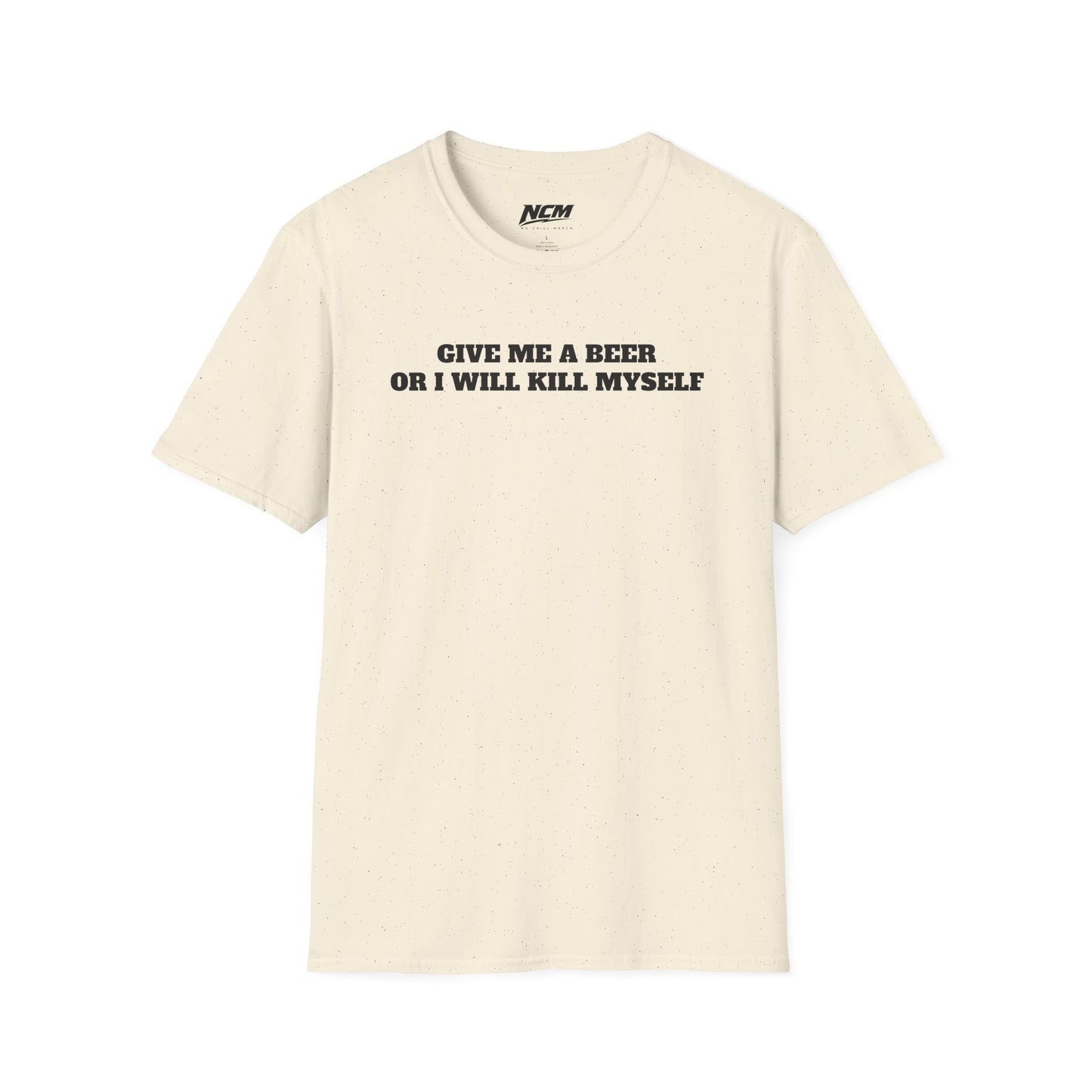 Give Me A Beer Or Ill Kill Myself T Shirt