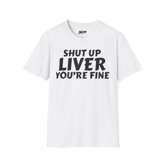 Shut Up Liver You're Fine T Shirt