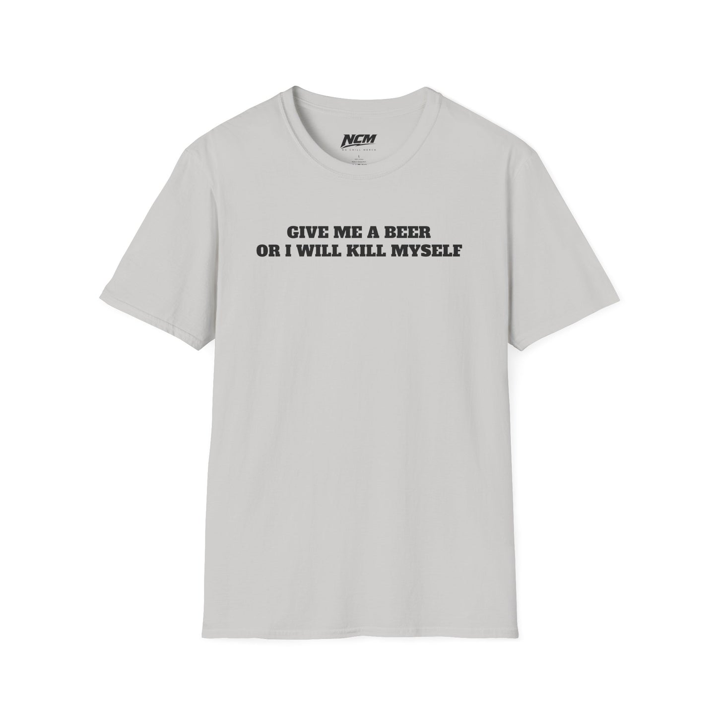 Give Me A Beer Or Ill Kill Myself T Shirt