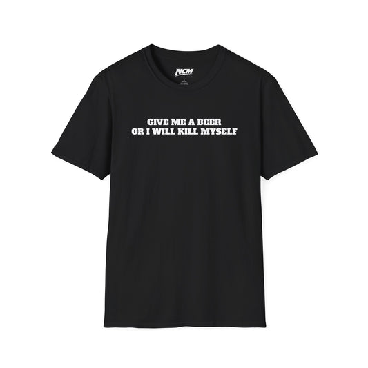 Give Me A Beer Or Ill Kill Myself T Shirt