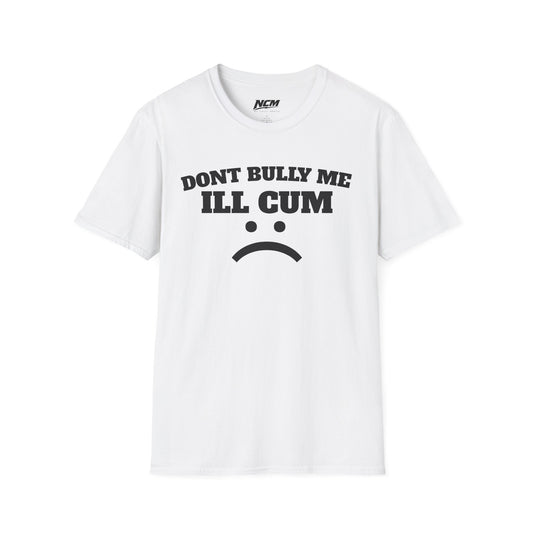 Don’t Bully Me I’ll Cum T-Shirt