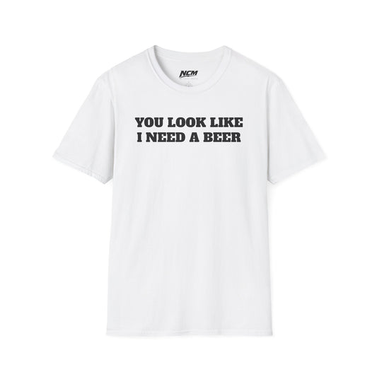 You Look Like I Need A Beer T-Shirt