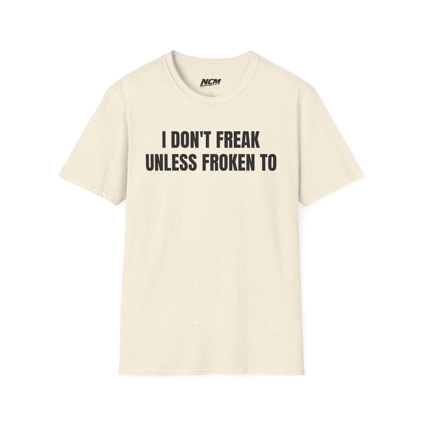 I Dont Freak Unless Froken To T-Shirt